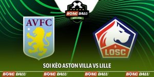 Soi kèo Aston Villa vs Lille, 03h00, 20/03, Europa League